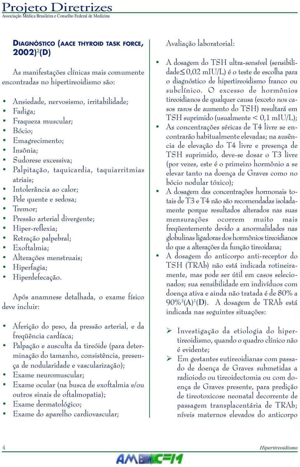 Retração palpebral; Exoftalmia; Alterações menstruais; Hiperfagia; Hiperdefecação.