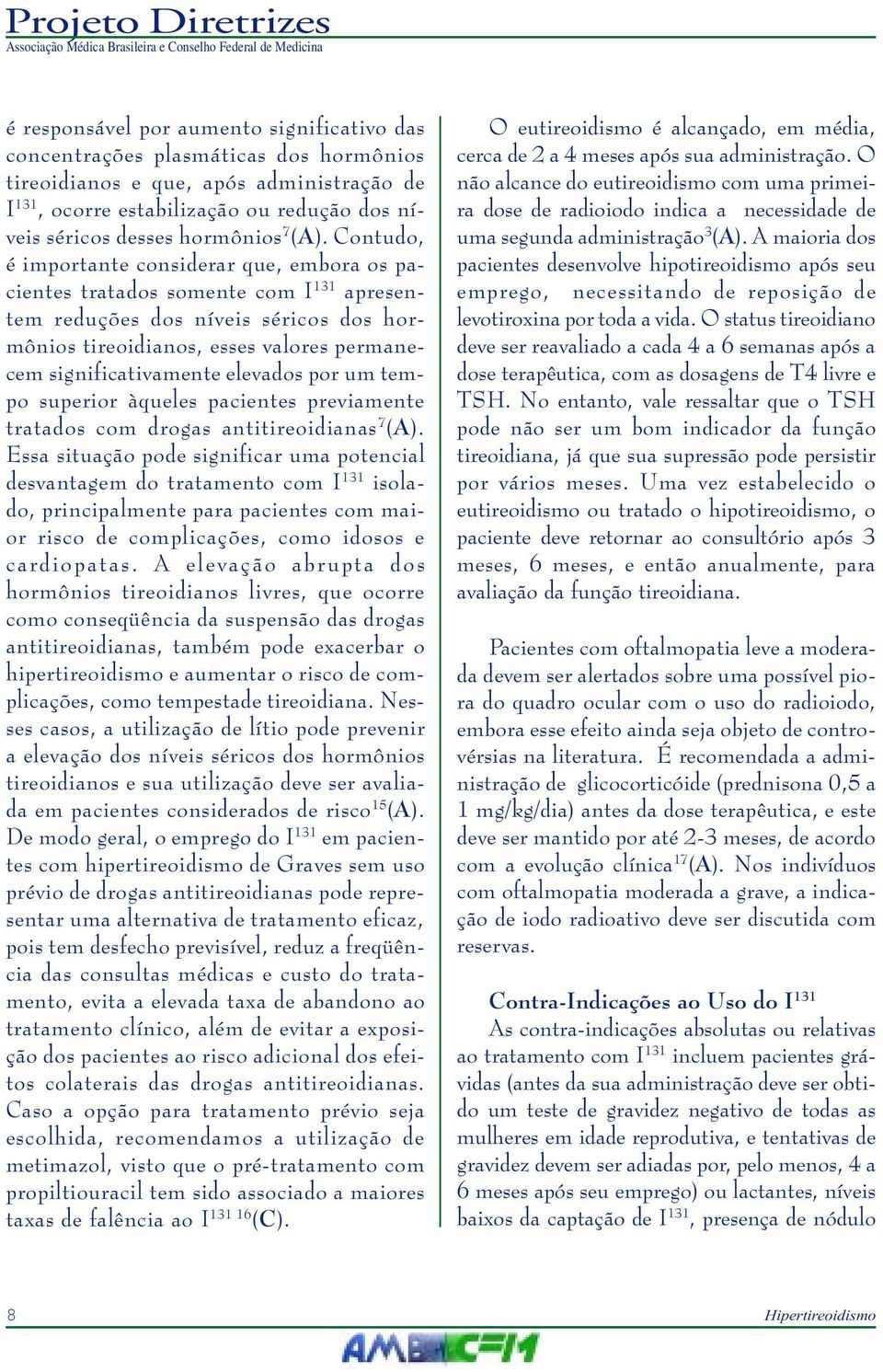 Contudo, é importante considerar que, embora os pacientes tratados somente com I 131 apresentem reduções dos níveis séricos dos hormônios tireoidianos, esses valores permanecem significativamente