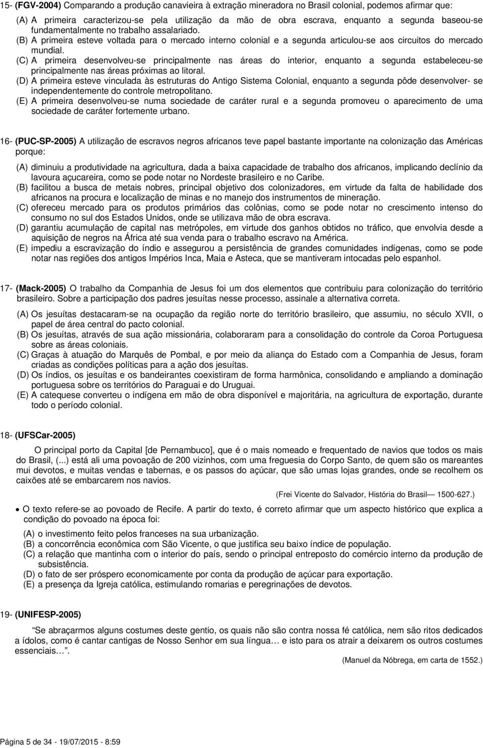 (C) A primeira desenvolveu-se principalmente nas áreas do interior, enquanto a segunda estabeleceu-se principalmente nas áreas próximas ao litoral.