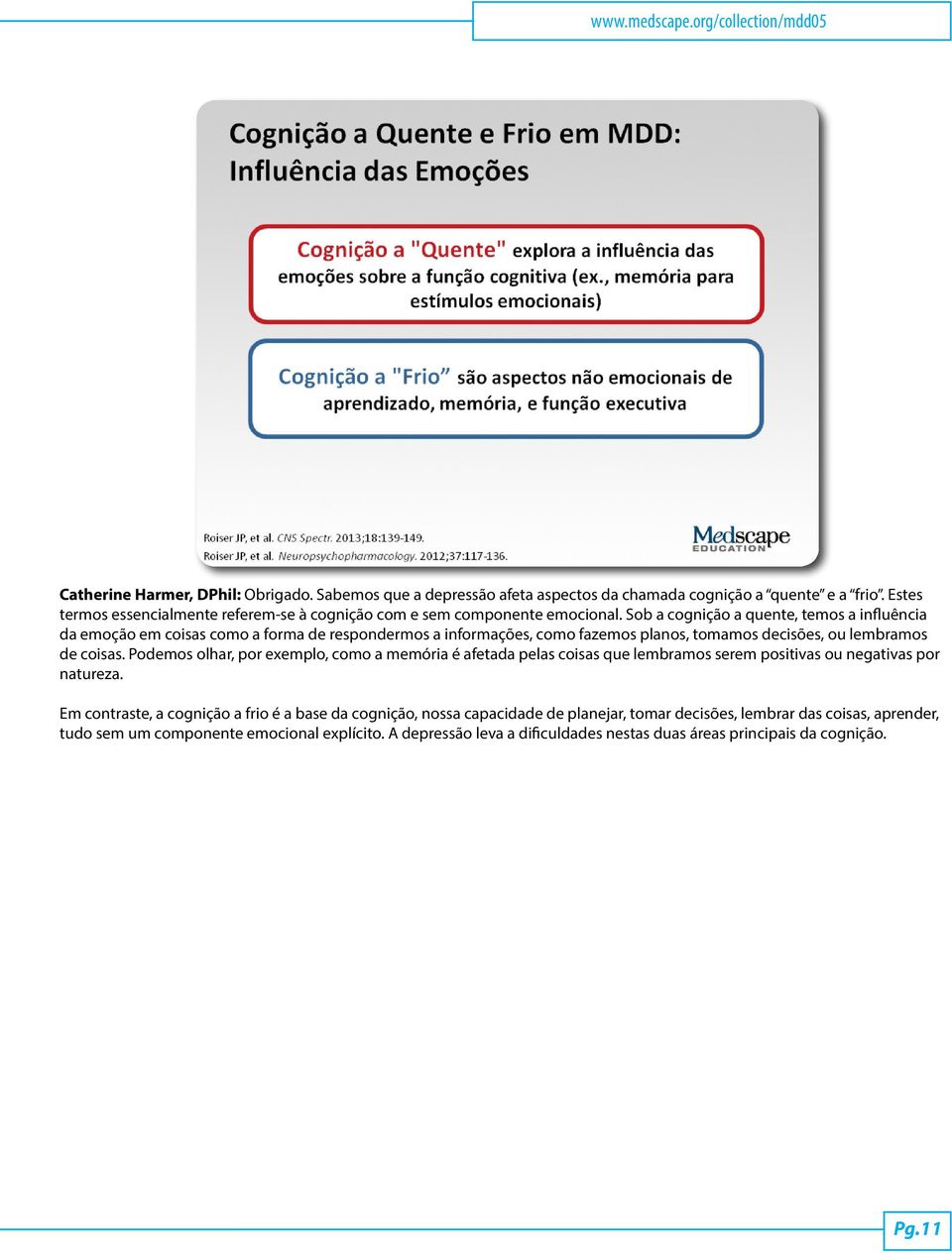 Sob a cognição a quente, temos a influência da emoção em coisas como a forma de respondermos a informações, como fazemos planos, tomamos decisões, ou lembramos de coisas.