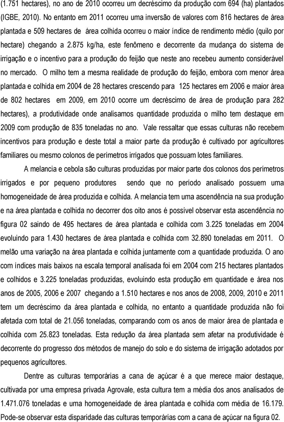 875 kg/ha, este fenômeno e decorrente da mudança do sistema de irrigação e o incentivo para a produção do feijão que neste ano recebeu aumento considerável no mercado.