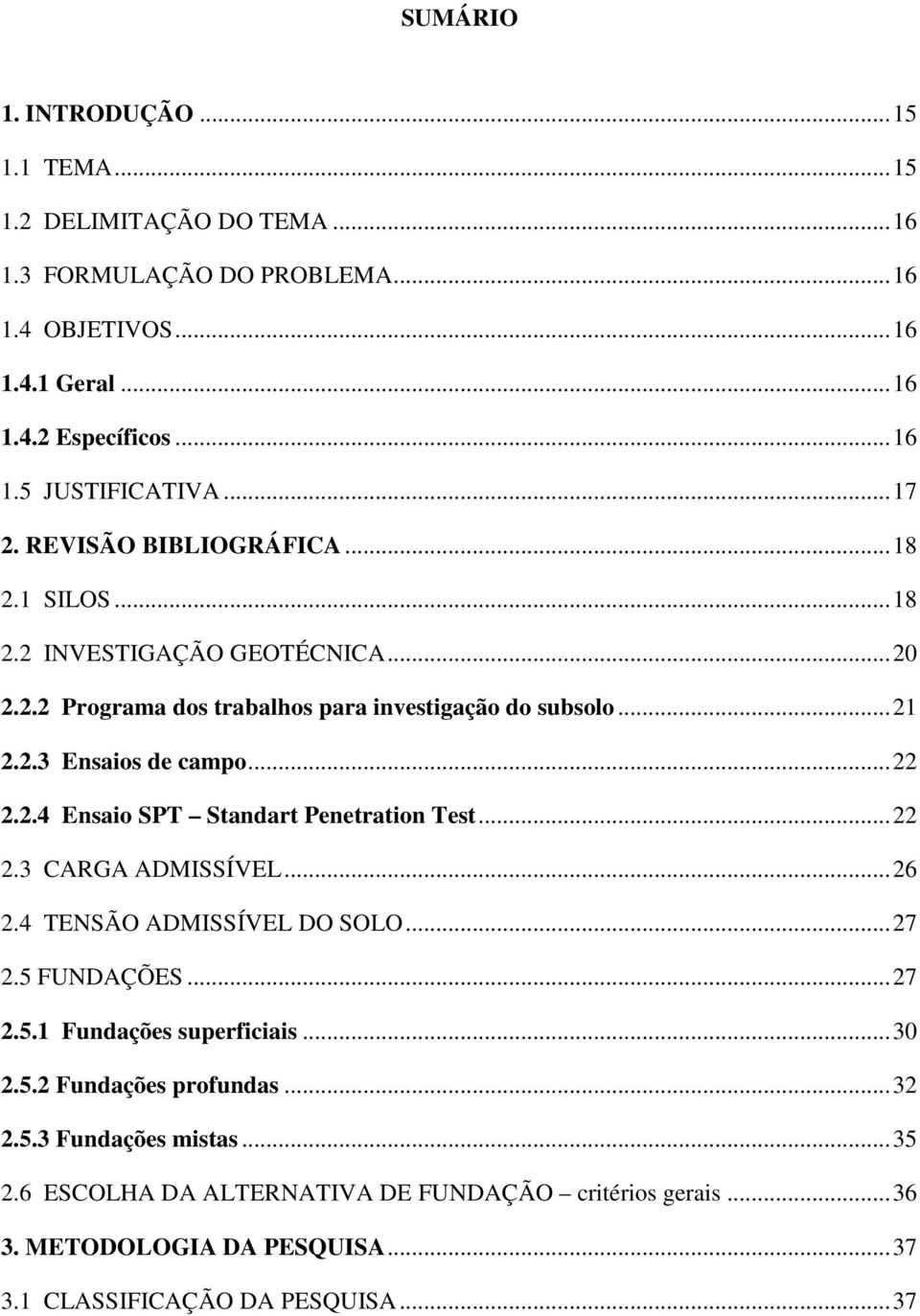 2.4 Ensaio SPT Standart Penetration Test... 22 2.3 CARGA ADMISSÍVEL... 26 2.4 TENSÃO ADMISSÍVEL DO SOLO... 27 2.5 FUNDAÇÕES... 27 2.5.1 Fundações superficiais... 30 2.5.2 Fundações profundas.