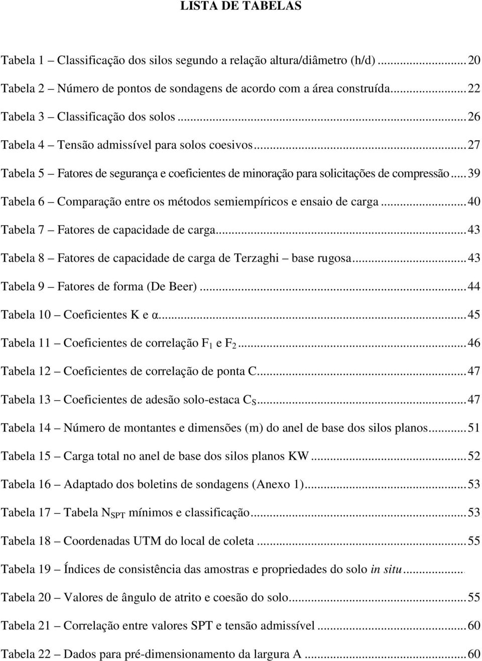 .. 39 Tabela 6 Comparação entre os métodos semiempíricos e ensaio de carga... 40 Tabela 7 Fatores de capacidade de carga... 43 Tabela 8 Fatores de capacidade de carga de Terzaghi base rugosa.