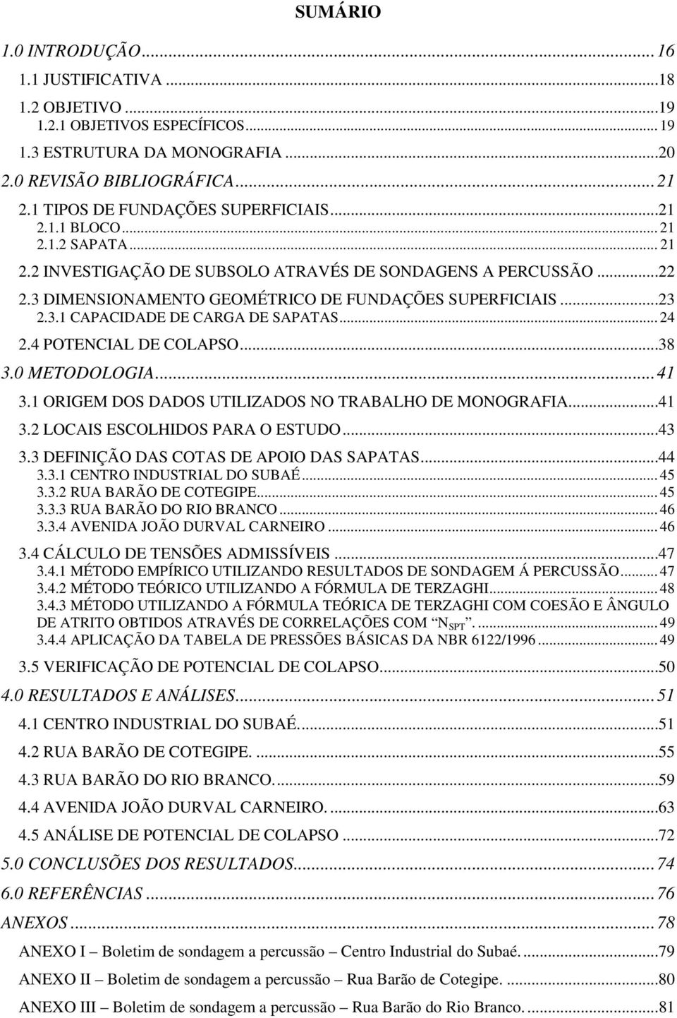 ..23 2.3.1 CAPACIDADE DE CARGA DE SAPATAS... 24 2.4 POTENCIAL DE COLAPSO...38 3.0 METODOLOGIA...41 3.1 ORIGEM DOS DADOS UTILIZADOS NO TRABALHO DE MONOGRAFIA...41 3.2 LOCAIS ESCOLHIDOS PARA O ESTUDO.