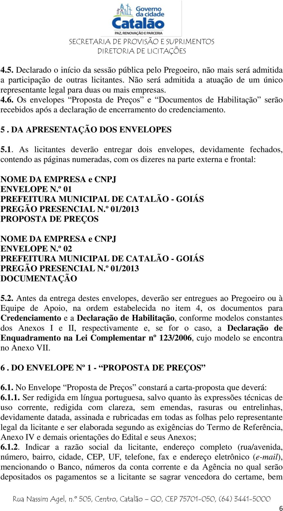 Os envelopes Proposta de Preços e Documentos de Habilitação serão recebidos após a declaração de encerramento do credenciamento. 5. DA APRESENTAÇÃO DOS ENVELOPES 5.1.