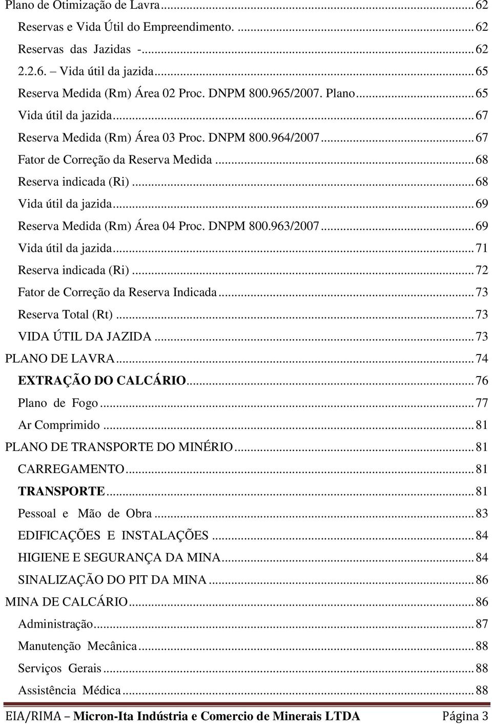 .. 69 Reserva Medida (Rm) Área 04 Proc. DNPM 800.963/2007... 69 Vida útil da jazida... 71 Reserva indicada (Ri)... 72 Fator de Correção da Reserva Indicada... 73 Reserva Total (Rt).