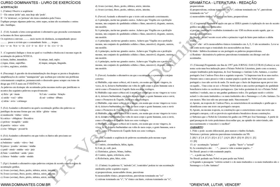 (Uel) Assinale a letra correspondente à alternativa que preenche corretamente as lacunas da frase apresentada. Os repórteres estavam... meio metro de distância, acompanhando passo.