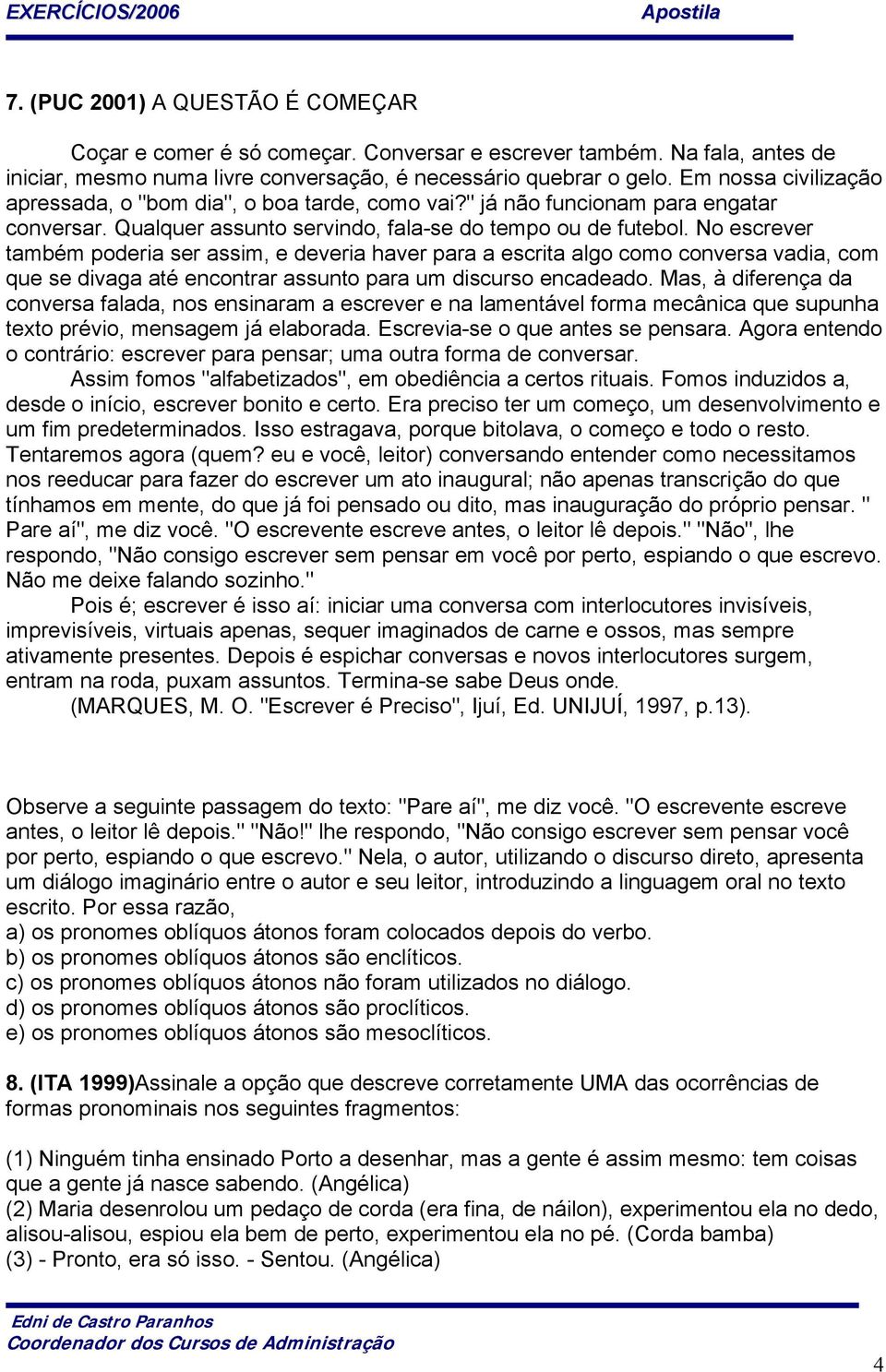 No escrever também poderia ser assim, e deveria haver para a escrita algo como conversa vadia, com que se divaga até encontrar assunto para um discurso encadeado.