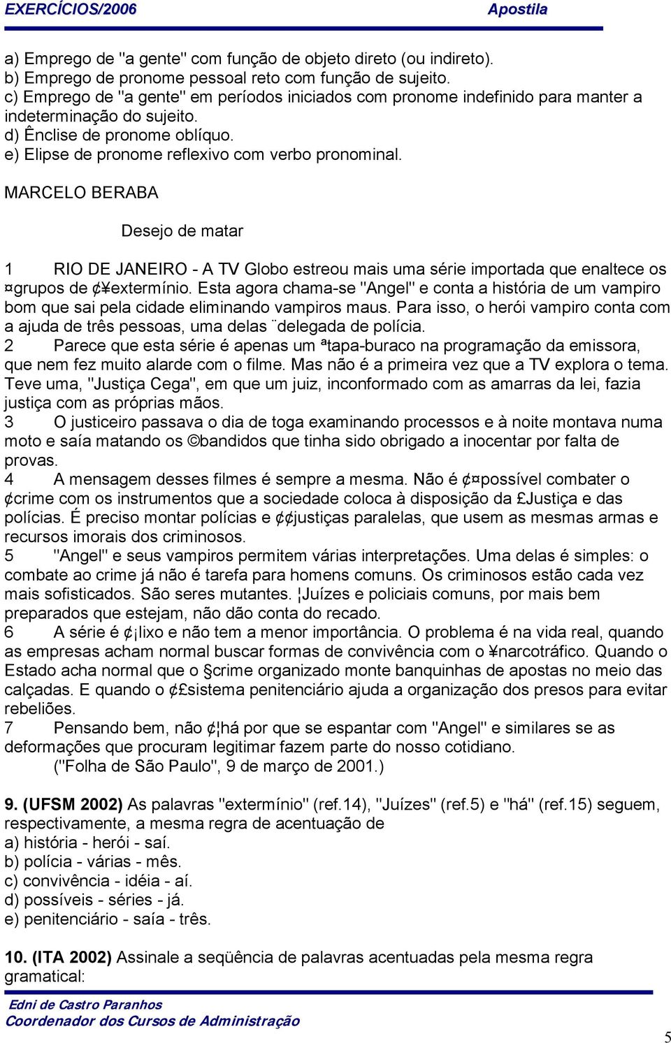 MARCELO BERABA Desejo de matar 1 RIO DE JANEIRO - A TV Globo estreou mais uma série importada que enaltece os grupos de extermínio.