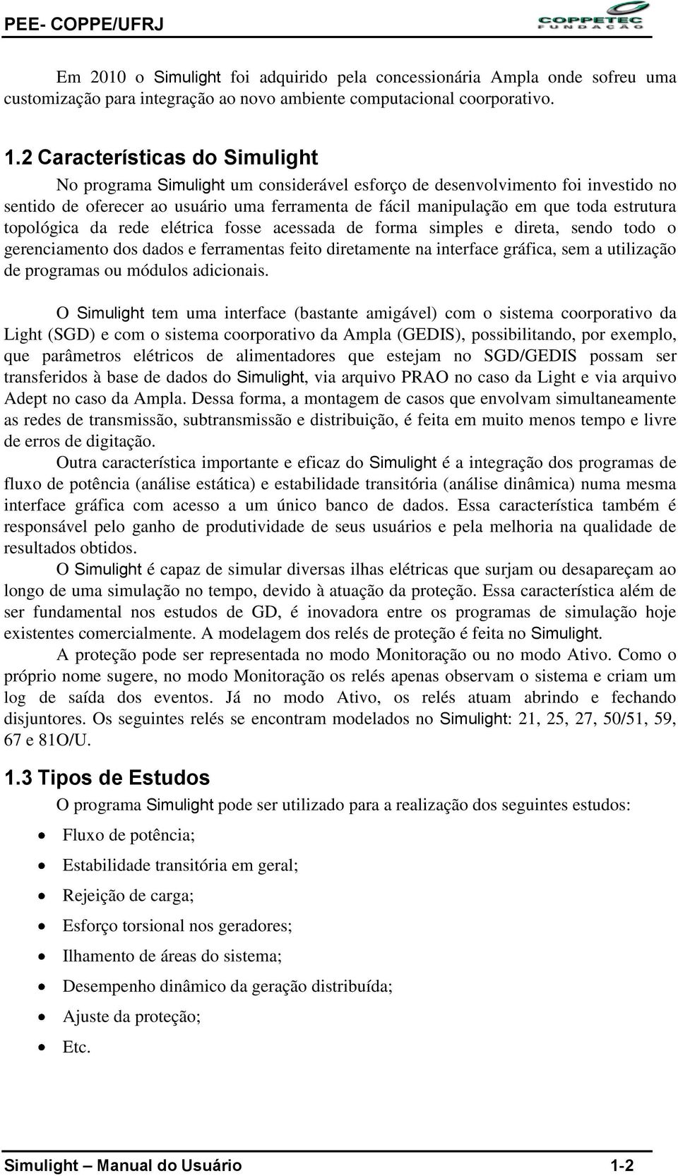 estrutura topológica da rede elétrica fosse acessada de forma simples e direta, sendo todo o gerenciamento dos dados e ferramentas feito diretamente na interface gráfica, sem a utilização de