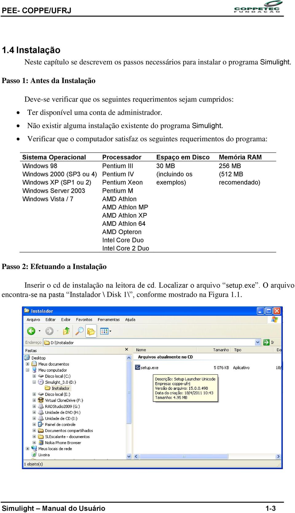 Verificar que o computador satisfaz os seguintes requerimentos do programa: Sistema Operacional Processador Espaço em Disco Memória RAM Windows 98 Pentium III 30 MB 256 MB Windows 2000 (SP3 ou 4)