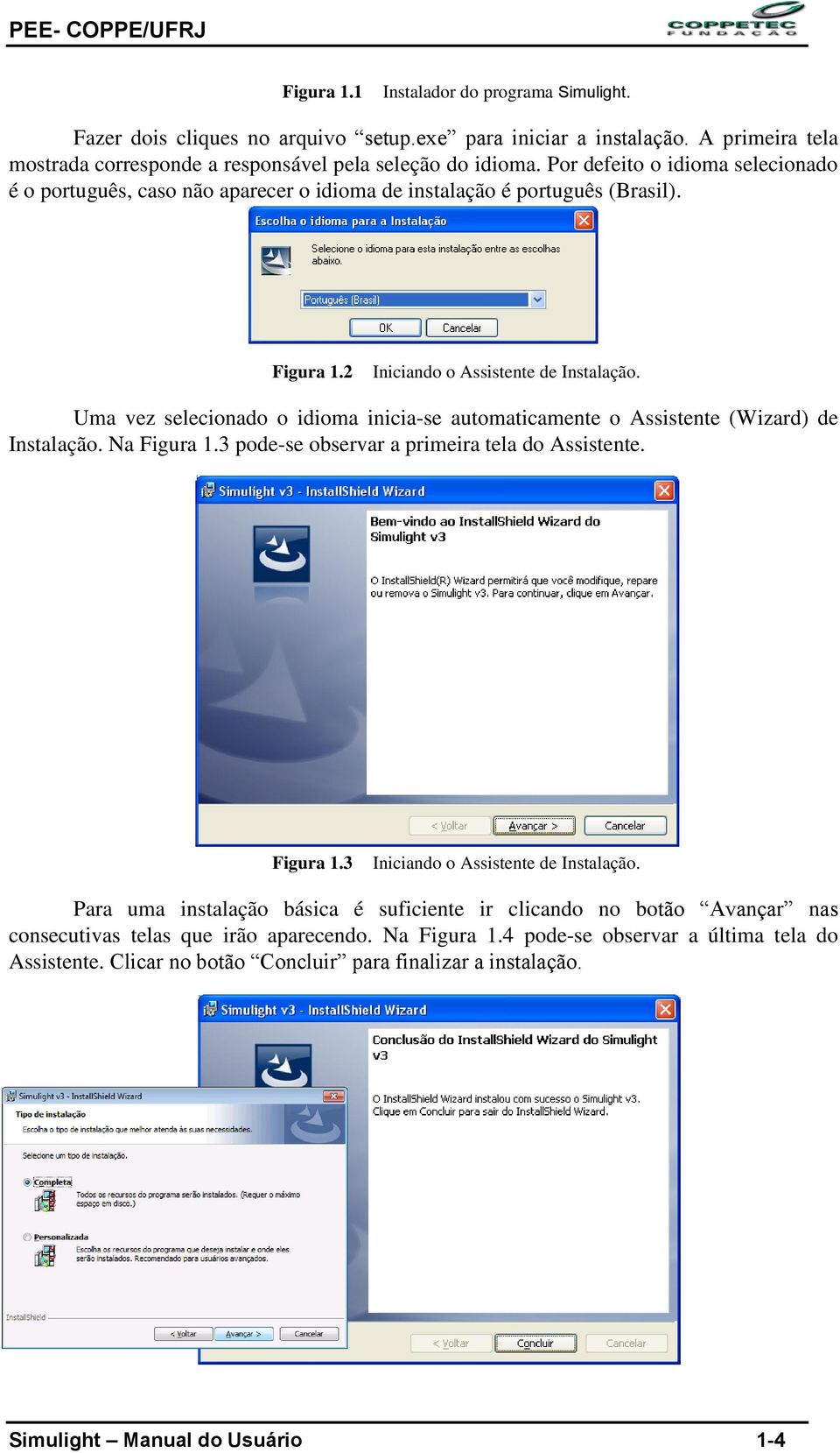 Uma vez selecionado o idioma inicia-se automaticamente o Assistente (Wizard) de Instalação. Na Figura 1.3 pode-se observar a primeira tela do Assistente. Figura 1.3 Iniciando o Assistente de Instalação.