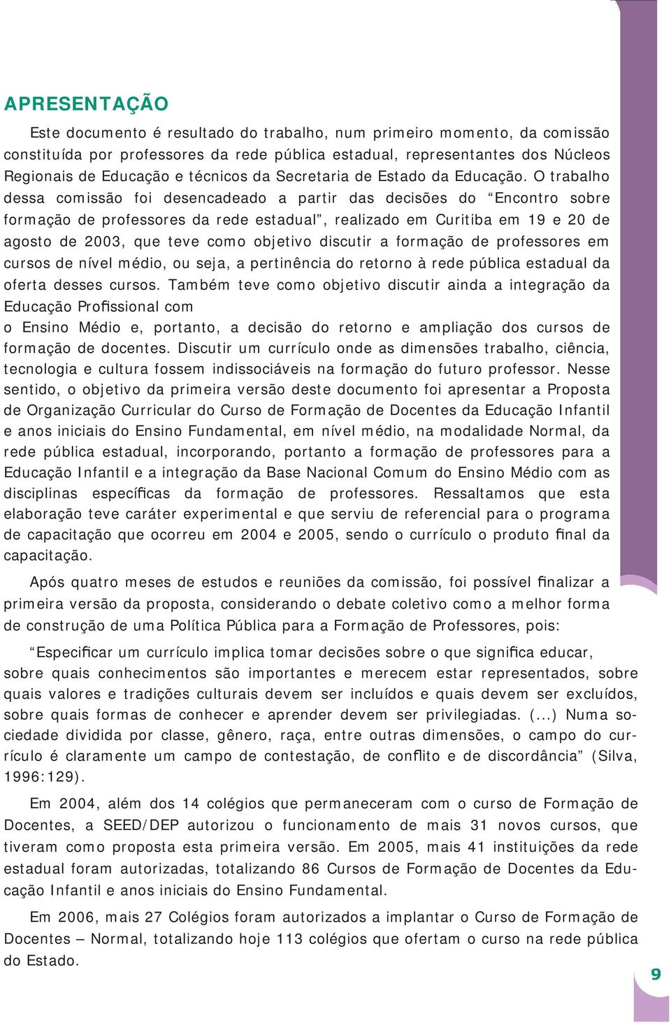 O trabalho dessa comissão foi desencadeado a partir das decisões do Encontro sobre formação de professores da rede estadual, realizado em Curitiba em 19 e 20 de agosto de 2003, que teve como objetivo