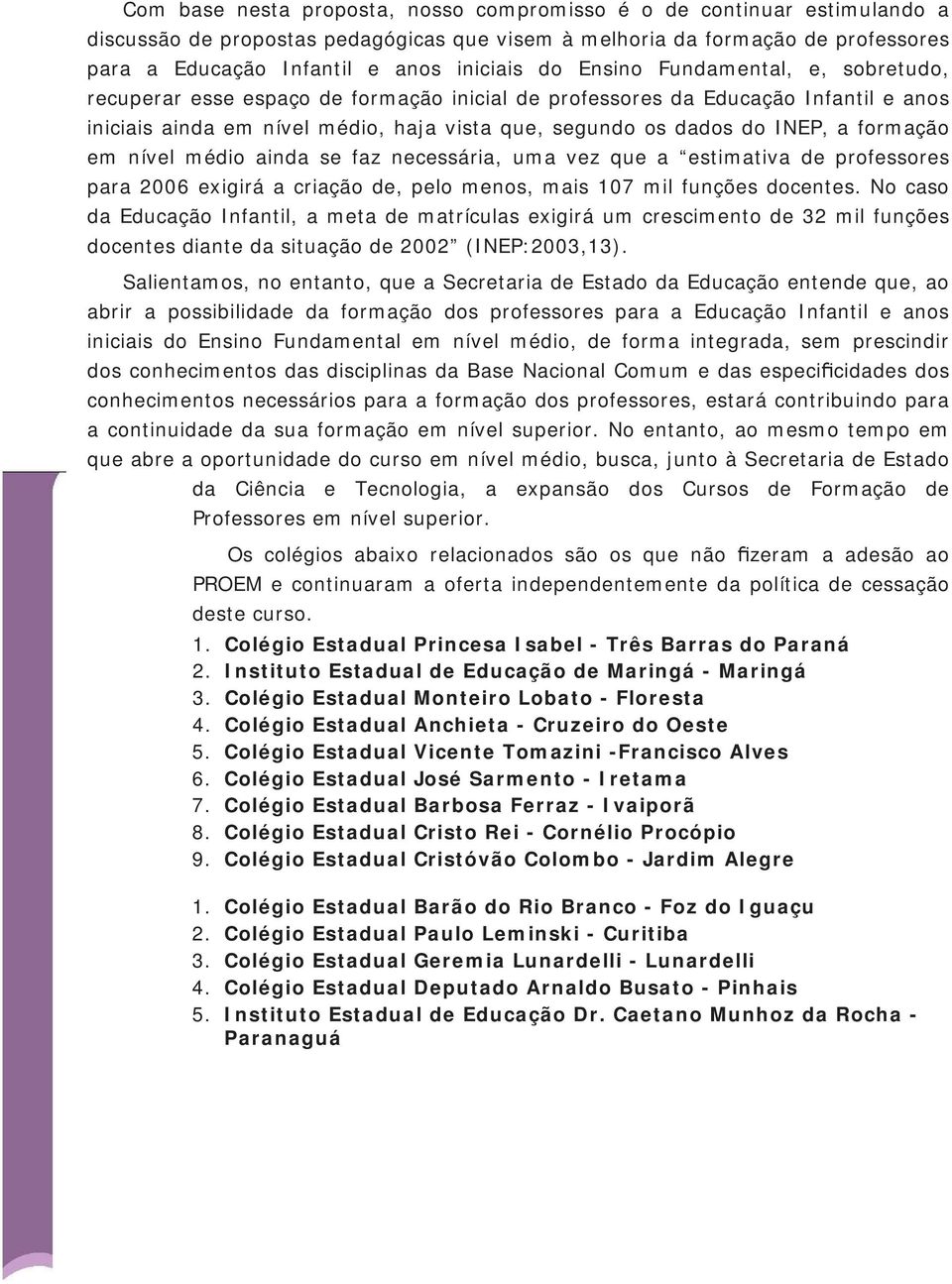 formação em nível médio ainda se faz necessária, uma vez que a estimativa de professores para 2006 exigirá a criação de, pelo menos, mais 107 mil funções docentes.