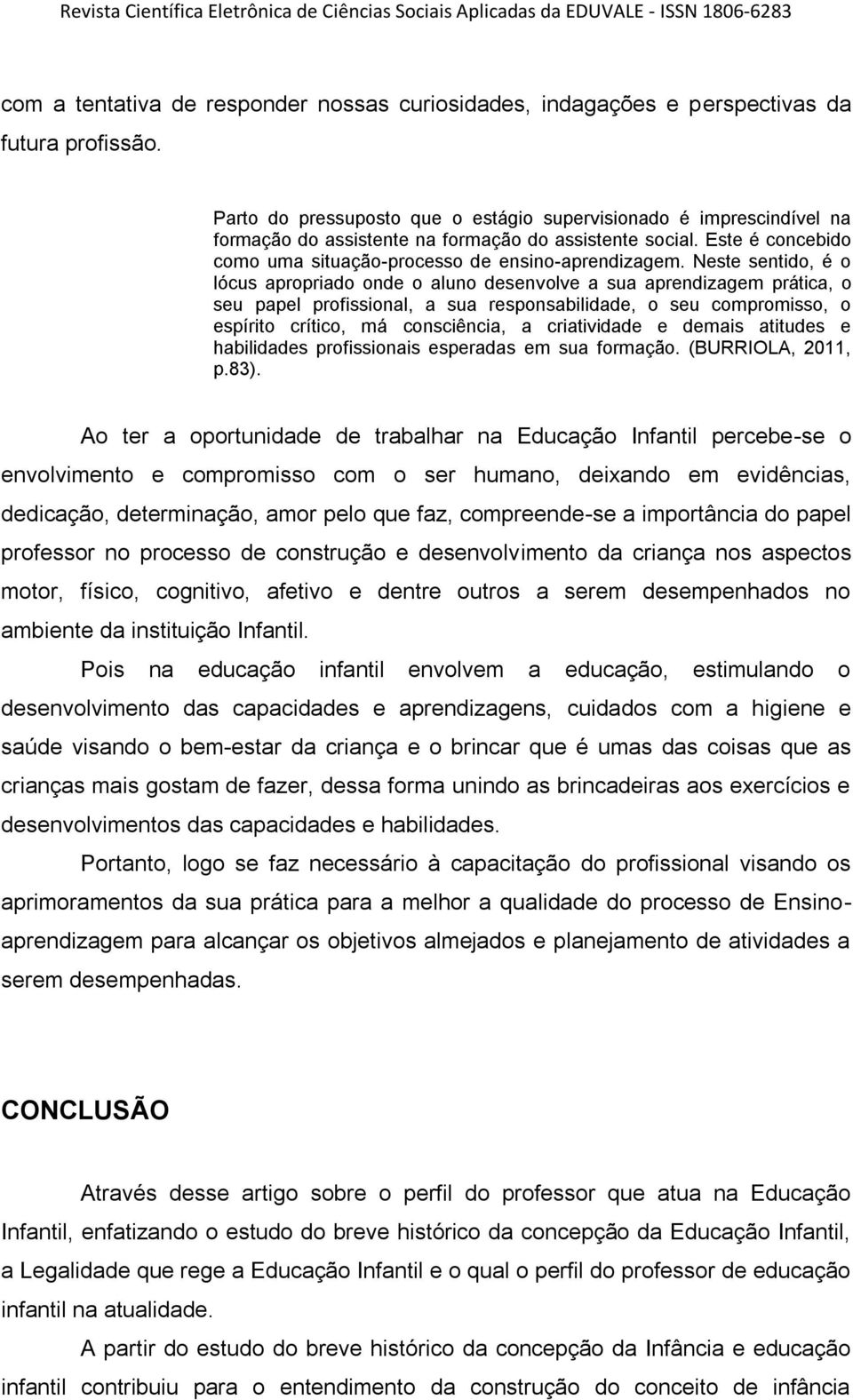 Neste sentido, é o lócus apropriado onde o aluno desenvolve a sua aprendizagem prática, o seu papel profissional, a sua responsabilidade, o seu compromisso, o espírito crítico, má consciência, a