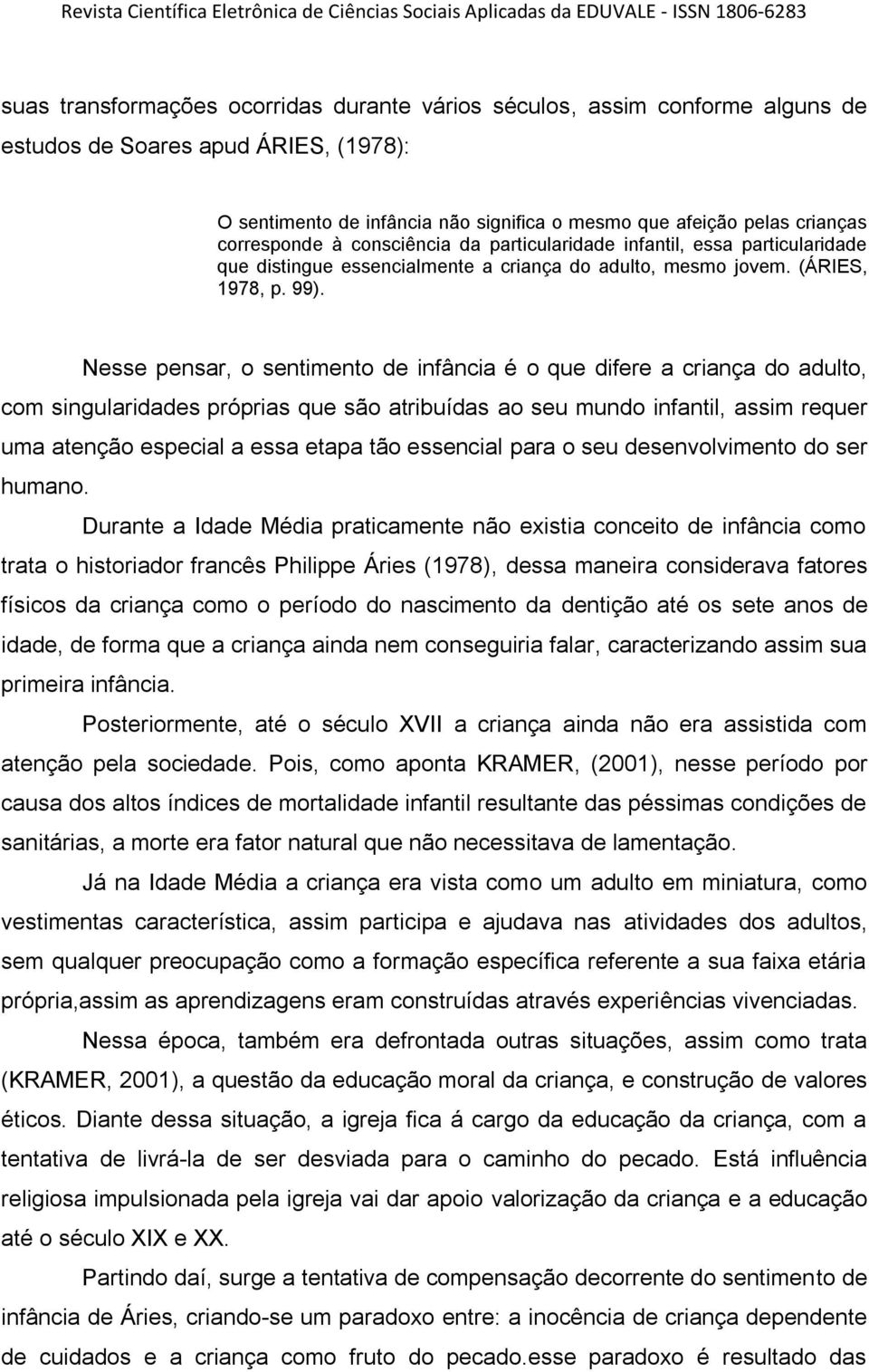 Nesse pensar, o sentimento de infância é o que difere a criança do adulto, com singularidades próprias que são atribuídas ao seu mundo infantil, assim requer uma atenção especial a essa etapa tão