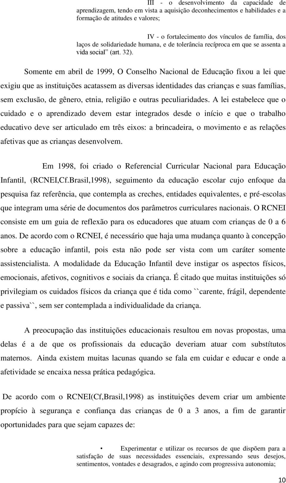 Somente em abril de 1999, O Conselho Nacional de Educação fixou a lei que exigiu que as instituições acatassem as diversas identidades das crianças e suas famílias, sem exclusão, de gênero, etnia,