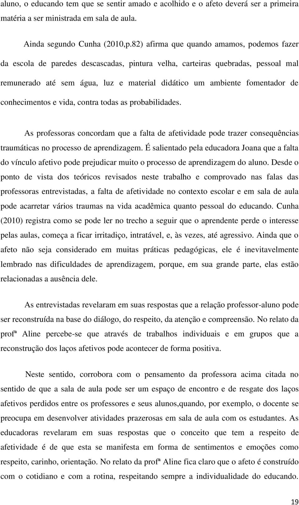 de conhecimentos e vida, contra todas as probabilidades. As professoras concordam que a falta de afetividade pode trazer consequências traumáticas no processo de aprendizagem.