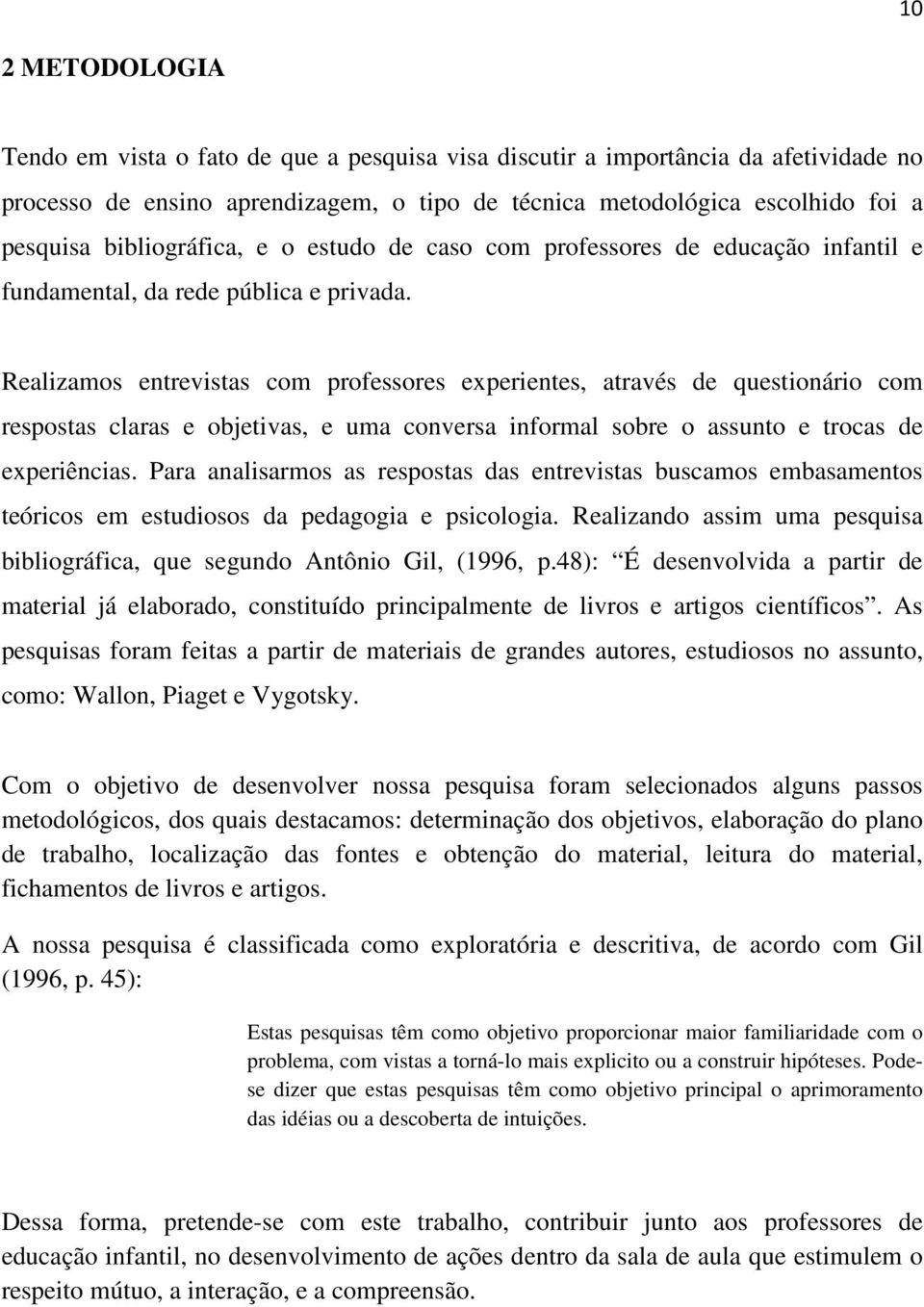 Realizamos entrevistas com professores experientes, através de questionário com respostas claras e objetivas, e uma conversa informal sobre o assunto e trocas de experiências.