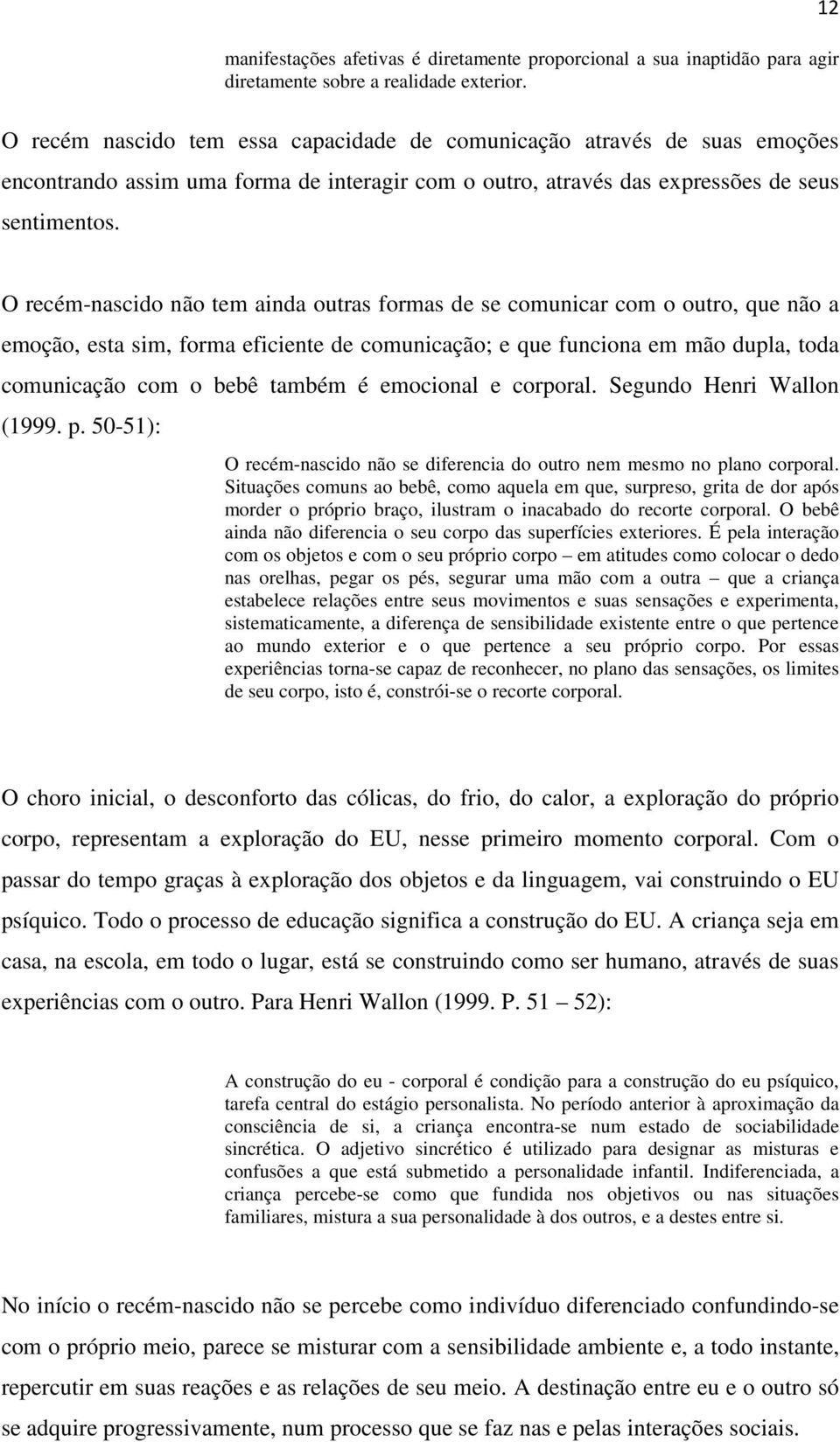 O recém-nascido não tem ainda outras formas de se comunicar com o outro, que não a emoção, esta sim, forma eficiente de comunicação; e que funciona em mão dupla, toda comunicação com o bebê também é