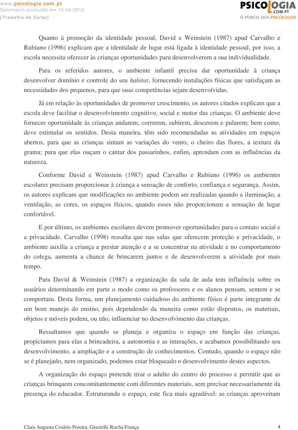 Para os referidos autores, o ambiente infantil precisa dar oportunidade à criança desenvolver domínio e controle do seu habitat, fornecendo instalações físicas que satisfaçam as necessidades dos