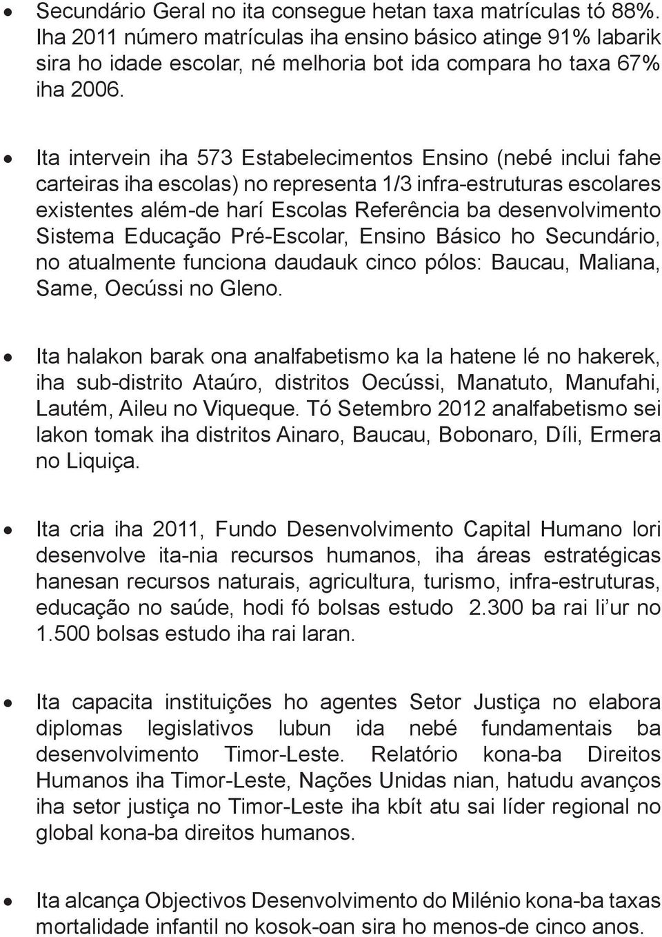 Sistema Educação Pré-Escolar Ensino Básico ho Secundário no atualmente funciona daudauk cinco pólos: Baucau Maliana Same Oecússi no Gleno.