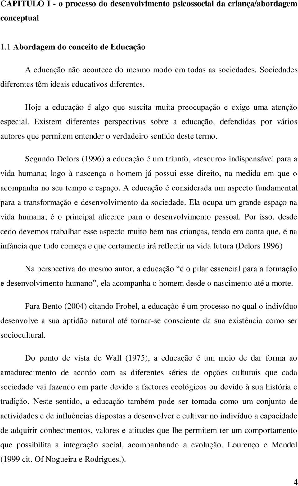 Existem diferentes perspectivas sobre a educação, defendidas por vários autores que permitem entender o verdadeiro sentido deste termo.