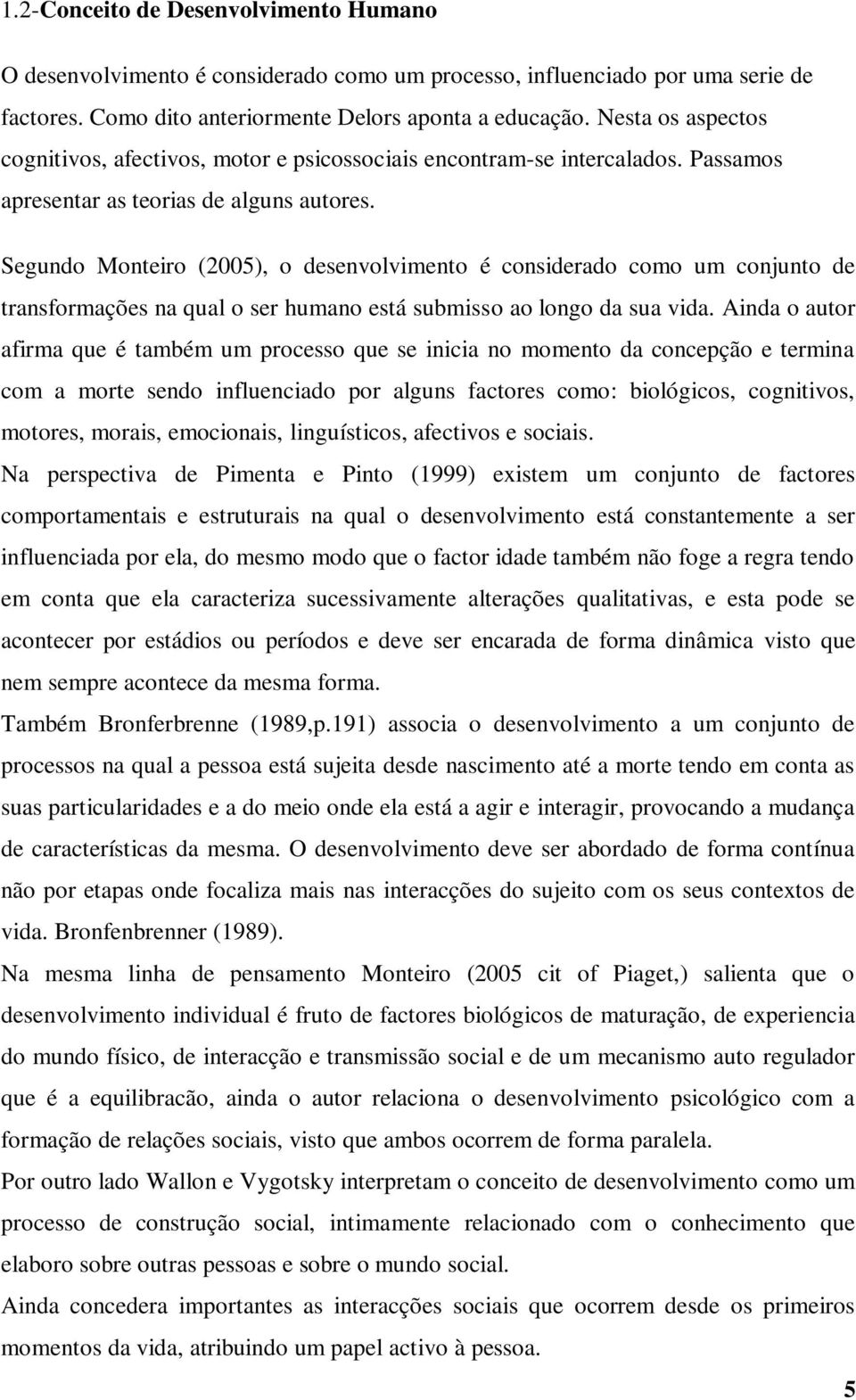 Segundo Monteiro (2005), o desenvolvimento é considerado como um conjunto de transformações na qual o ser humano está submisso ao longo da sua vida.