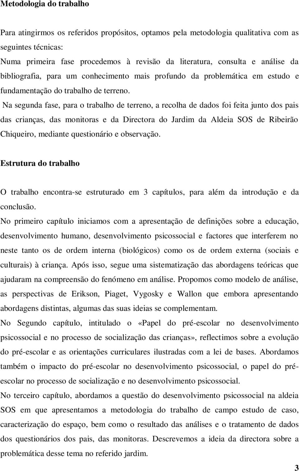 Na segunda fase, para o trabalho de terreno, a recolha de dados foi feita junto dos pais das crianças, das monitoras e da Directora do Jardim da Aldeia SOS de Ribeirão Chiqueiro, mediante