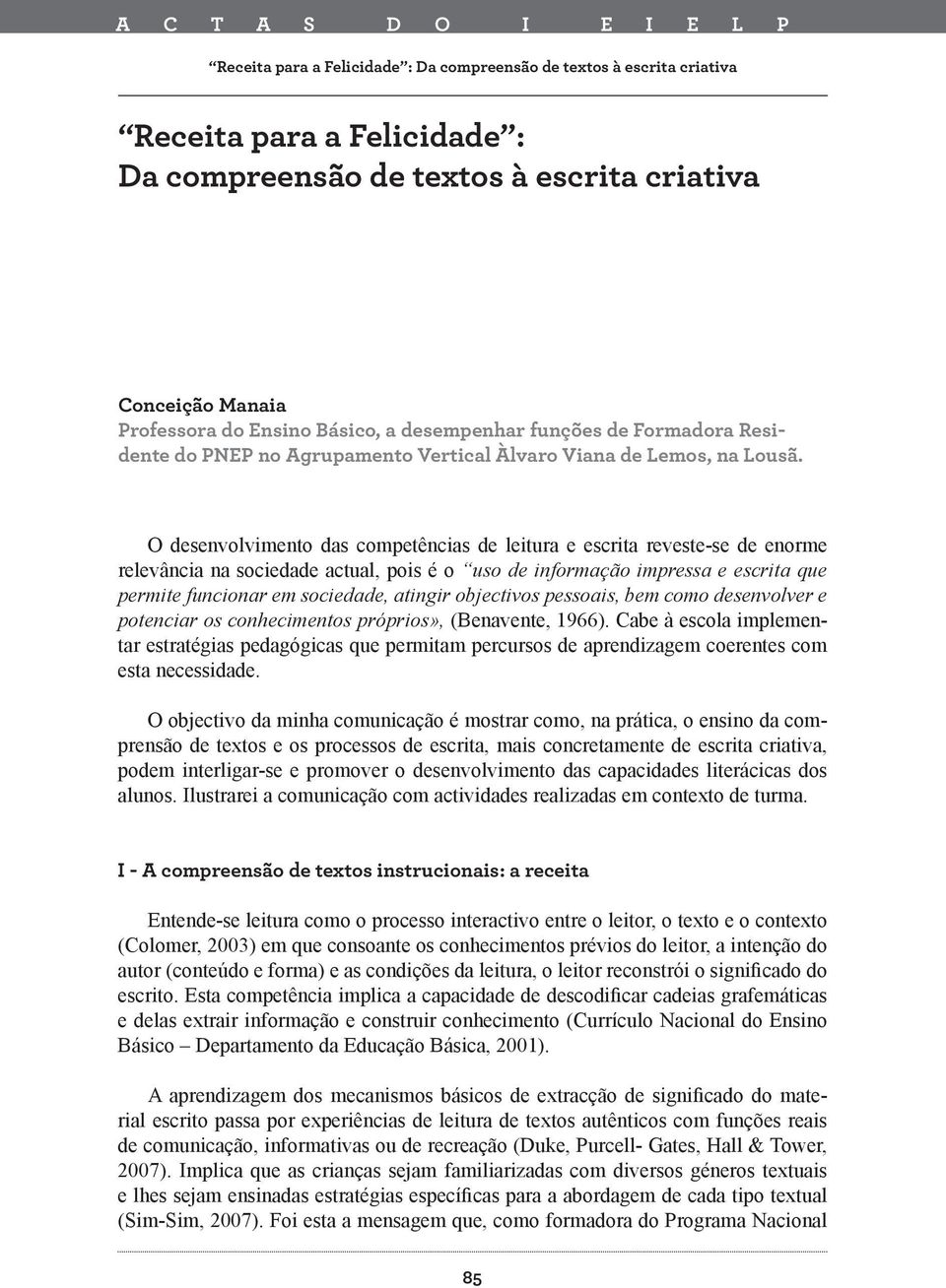 O desenvolvimento das competências de leitura e escrita reveste-se de enorme relevância na sociedade actual, pois é o uso de informação impressa e escrita que permite funcionar em sociedade, atingir