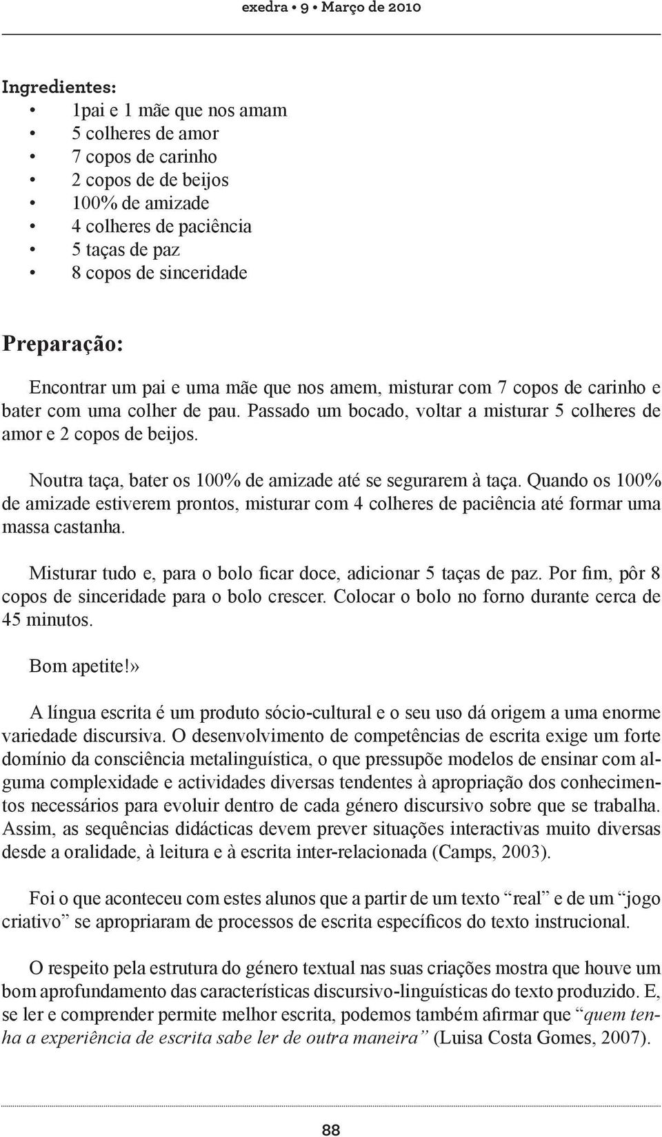 Noutra taça, bater os 100% de amizade até se segurarem à taça. Quando os 100% de amizade estiverem prontos, misturar com 4 colheres de paciência até formar uma massa castanha.