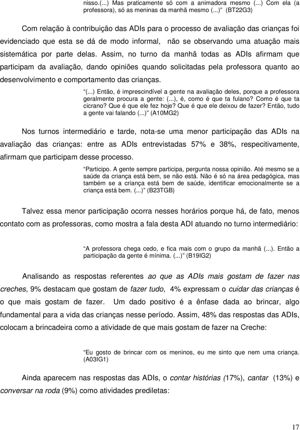 delas. Assim, no turno da manhã todas as ADIs afirmam que participam da avaliação, dando opiniões quando solicitadas pela professora quanto ao desenvolvimento e comportamento das crianças. (.