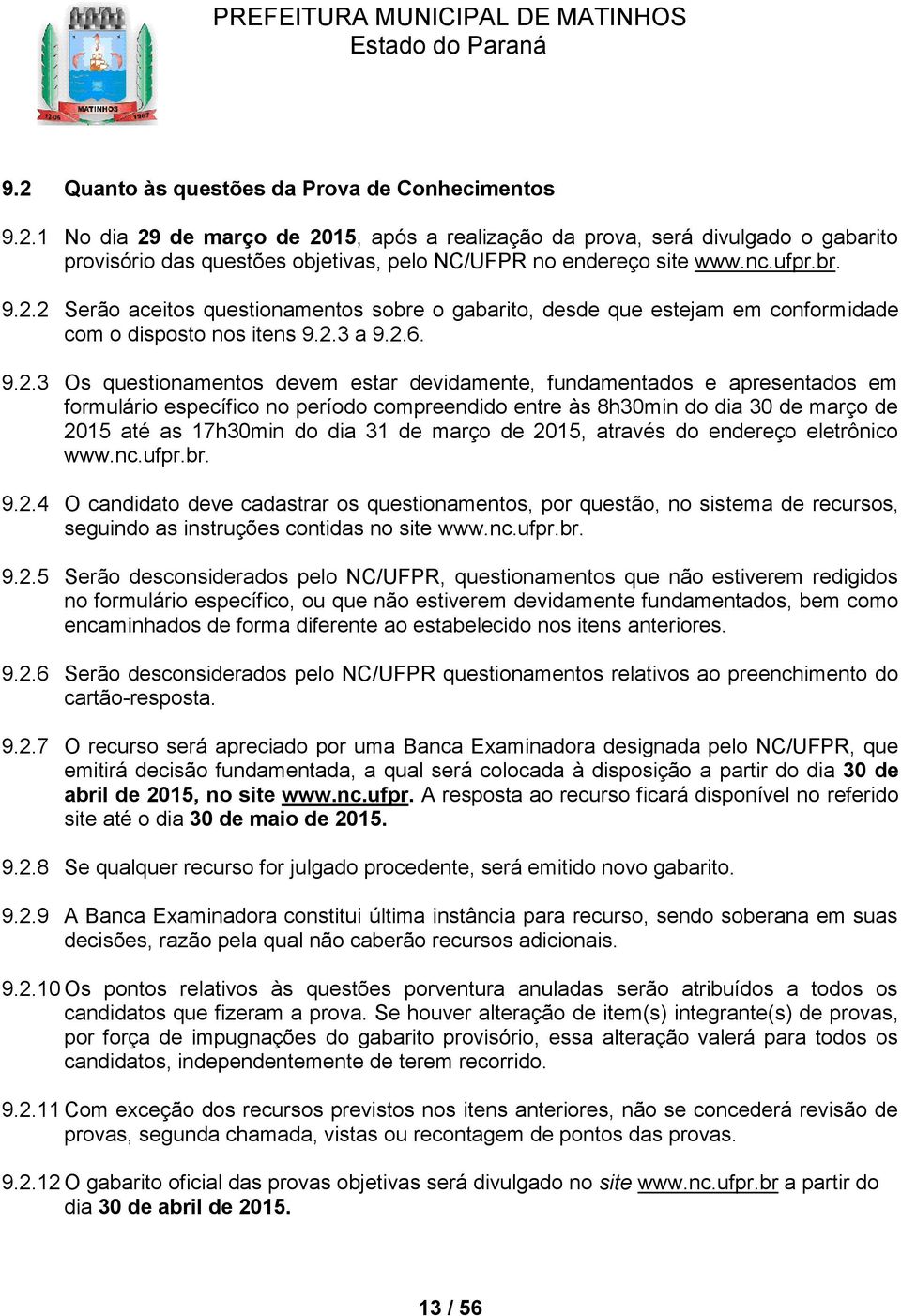 2 Serão aceitos questionamentos sobre o gabarito, desde que estejam em conformidade com o disposto nos itens 9.2.3 a 9.2.6. 9.2.3 Os questionamentos devem estar devidamente, fundamentados e