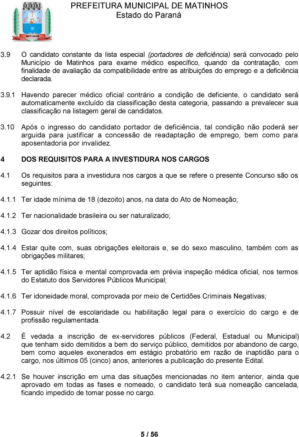 1 Havendo parecer médico oficial contrário a condição de deficiente, o candidato será automaticamente excluído da classificação desta categoria, passando a prevalecer sua classificação na listagem