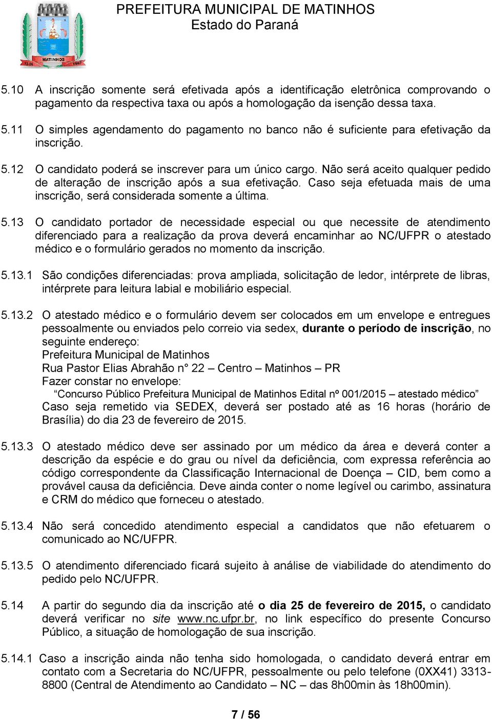 Não será aceito qualquer pedido de alteração de inscrição após a sua efetivação. Caso seja efetuada mais de uma inscrição, será considerada somente a última. 5.