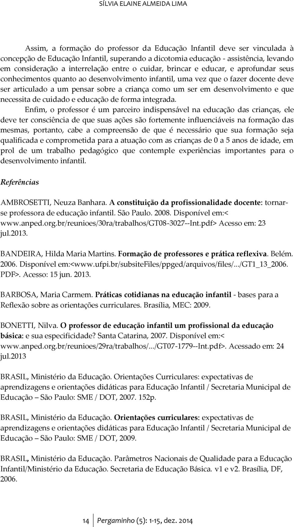 criança como um ser em desenvolvimento e que necessita de cuidado e educação de forma integrada.