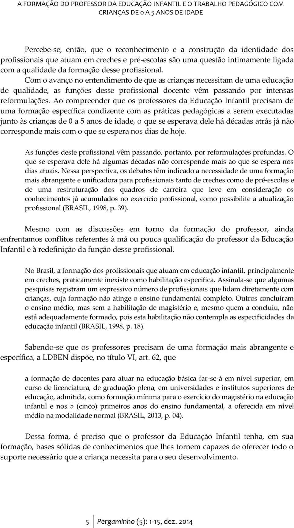 Com o avanço no entendimento de que as crianças necessitam de uma educação de qualidade, as funções desse profissional docente vêm passando por intensas reformulações.