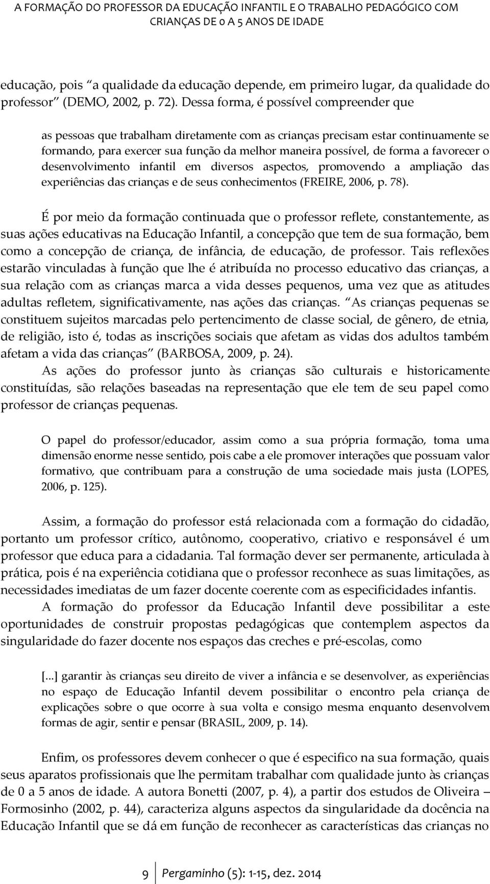 Dessa forma, é possível compreender que as pessoas que trabalham diretamente com as crianças precisam estar continuamente se formando, para exercer sua função da melhor maneira possível, de forma a