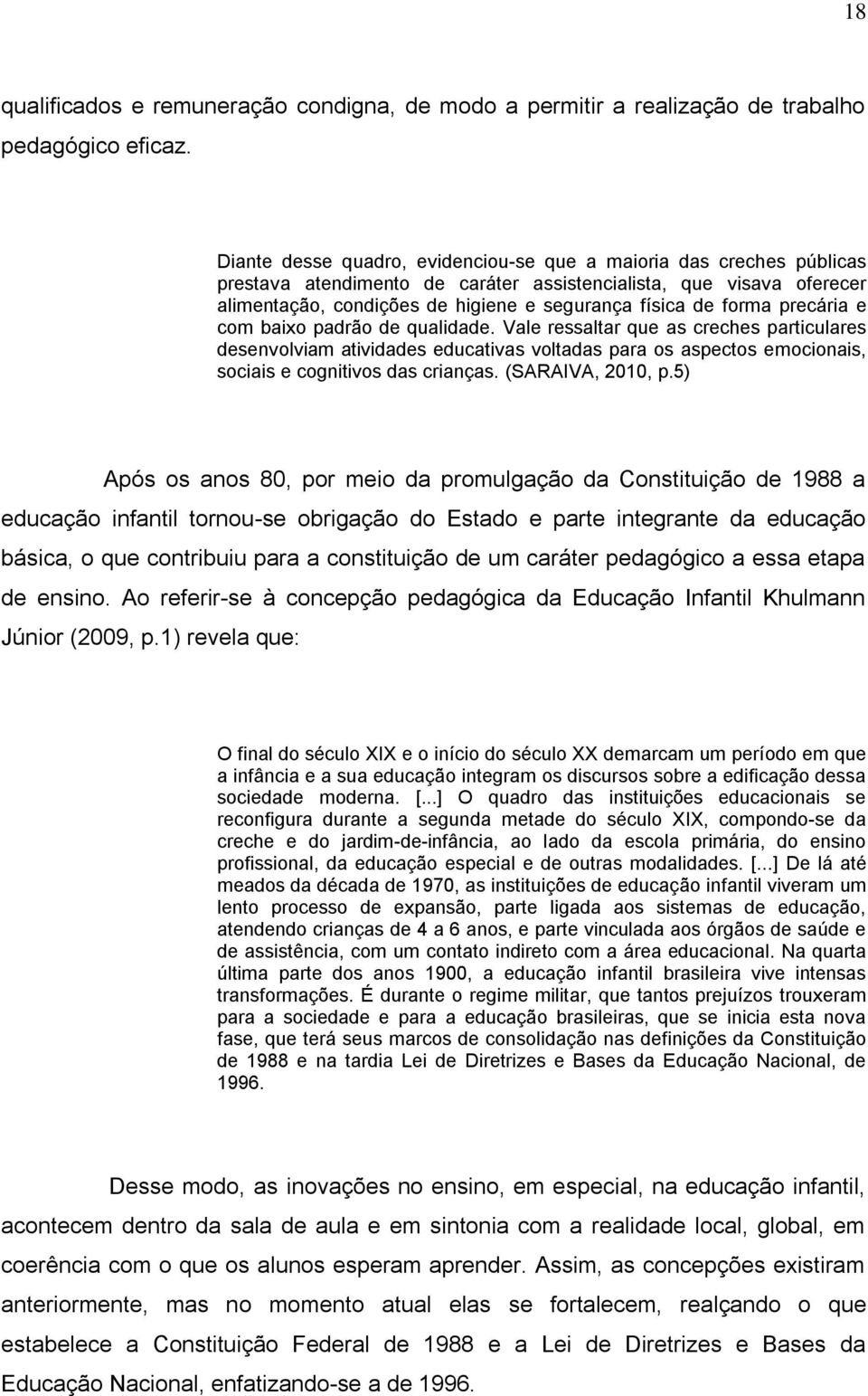 forma precária e com baixo padrão de qualidade. Vale ressaltar que as creches particulares desenvolviam atividades educativas voltadas para os aspectos emocionais, sociais e cognitivos das crianças.