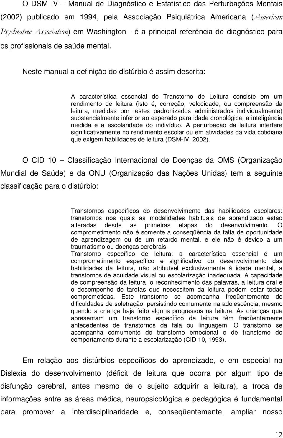 Neste manual a definição do distúrbio é assim descrita: A característica essencial do Transtorno de Leitura consiste em um rendimento de leitura (isto é, correção, velocidade, ou compreensão da