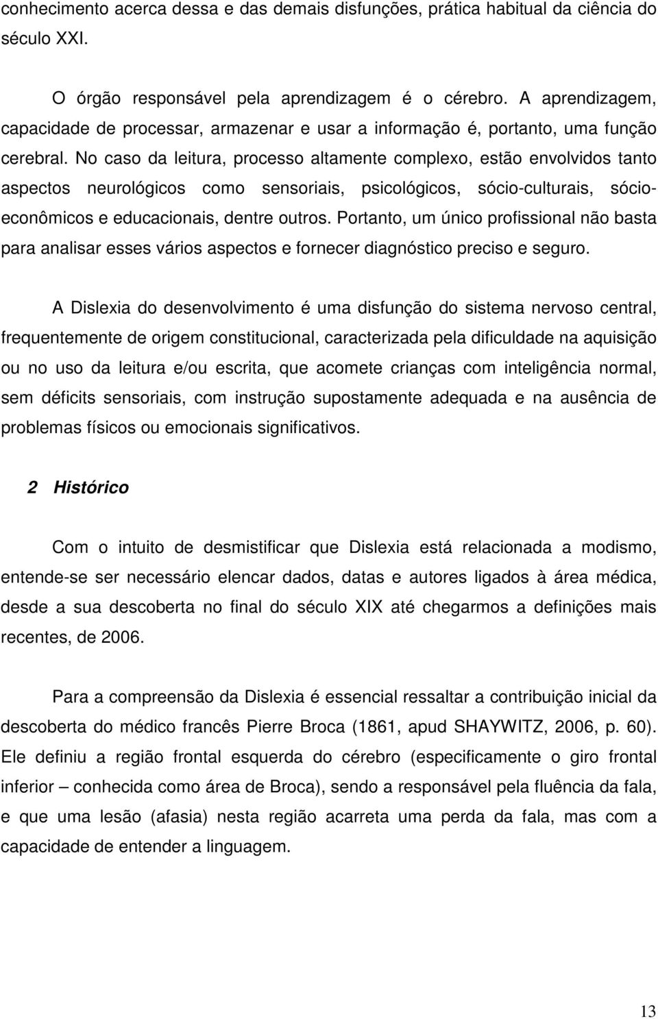 No caso da leitura, processo altamente complexo, estão envolvidos tanto aspectos neurológicos como sensoriais, psicológicos, sócio-culturais, sócioeconômicos e educacionais, dentre outros.