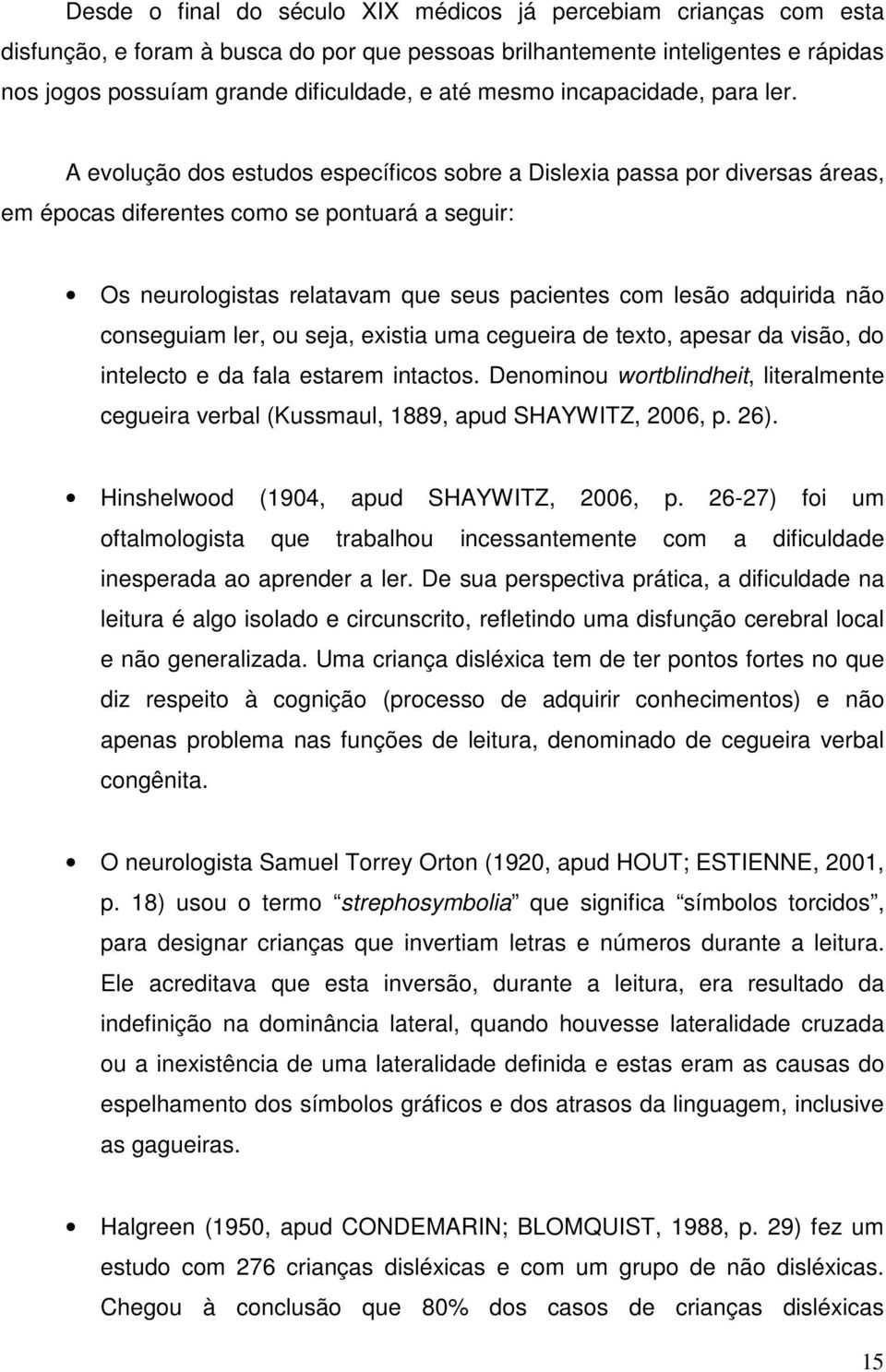 A evolução dos estudos específicos sobre a Dislexia passa por diversas áreas, em épocas diferentes como se pontuará a seguir: Os neurologistas relatavam que seus pacientes com lesão adquirida não