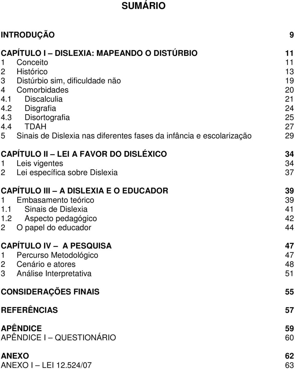 4 TDAH 27 5 Sinais de Dislexia nas diferentes fases da infância e escolarização 29 CAPÍTULO II LEI A FAVOR DO DISLÉXICO 34 1 Leis vigentes 34 2 Lei específica sobre Dislexia 37 CAPÍTULO