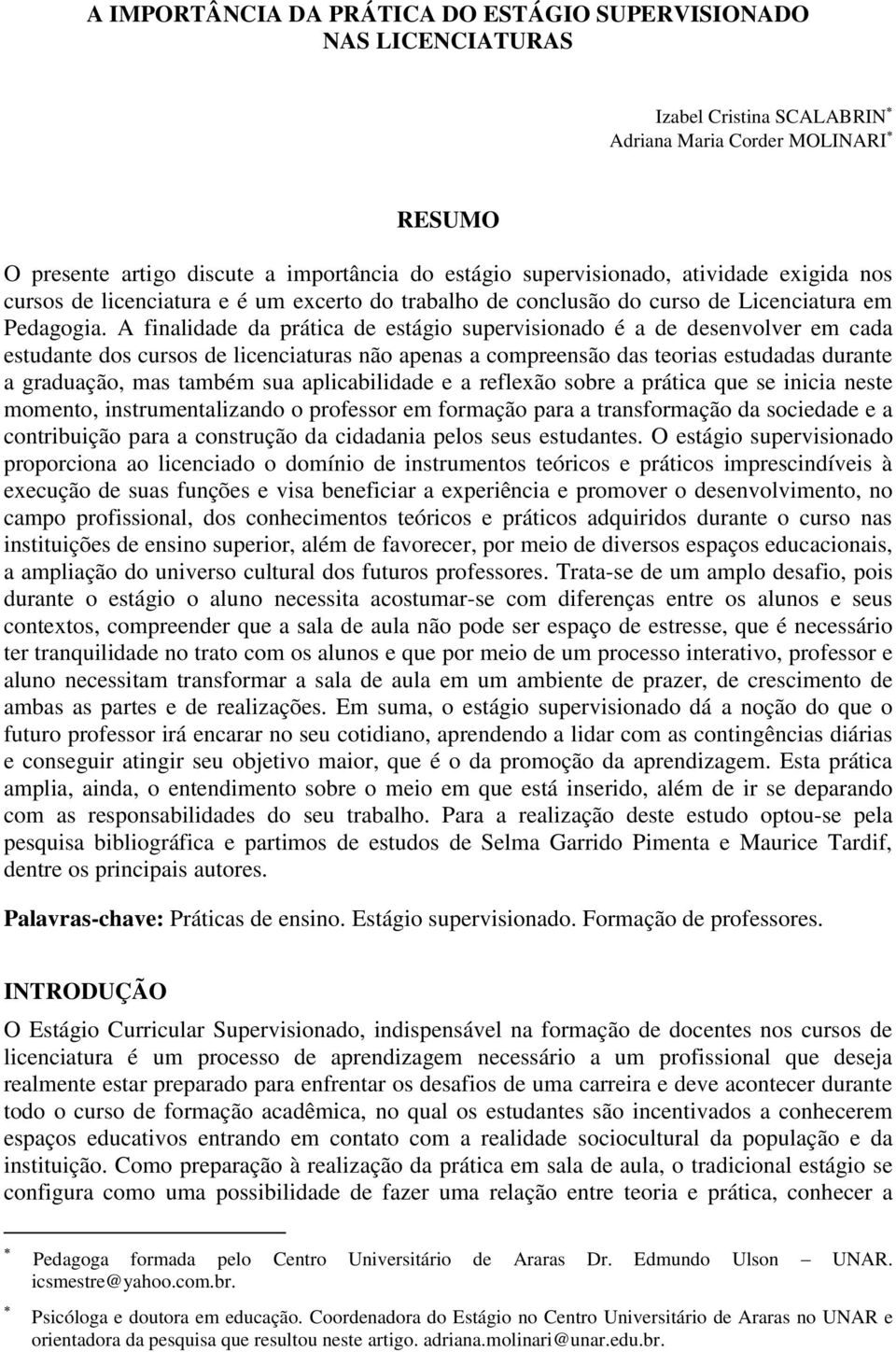 A finalidade da prática de estágio supervisionado é a de desenvolver em cada estudante dos cursos de licenciaturas não apenas a compreensão das teorias estudadas durante a graduação, mas também sua