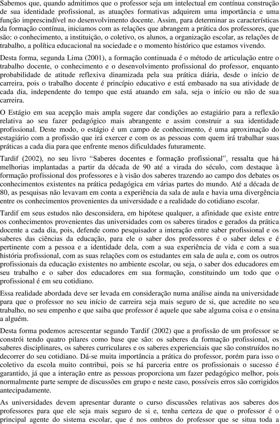 Assim, para determinar as características da formação contínua, iniciamos com as relações que abrangem a prática dos professores, que são: o conhecimento, a instituição, o coletivo, os alunos, a