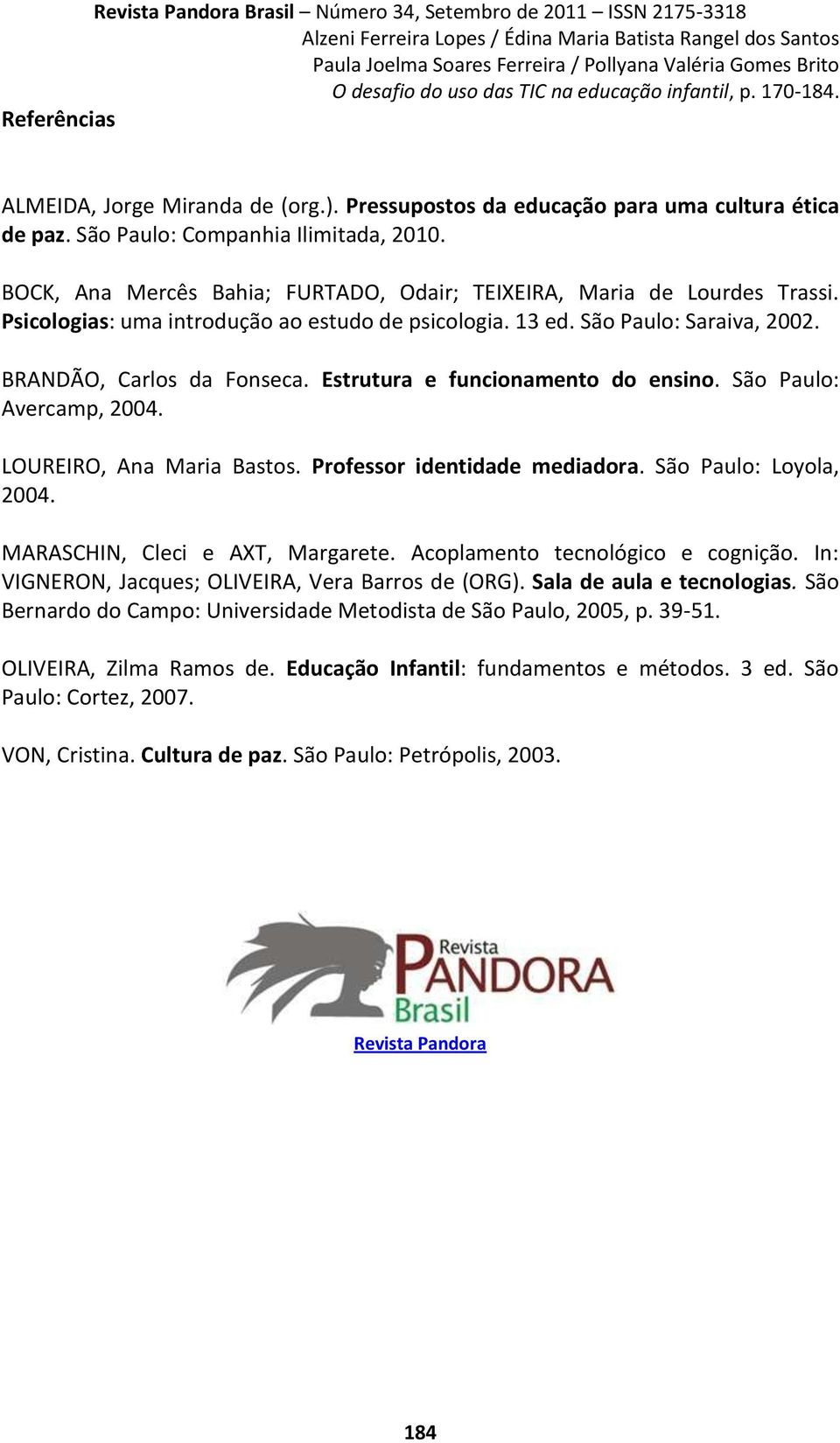 Estrutura e funcionamento do ensino. São Paulo: Avercamp, 2004. LOUREIRO, Ana Maria Bastos. Professor identidade mediadora. São Paulo: Loyola, 2004. MARASCHIN, Cleci e AXT, Margarete.