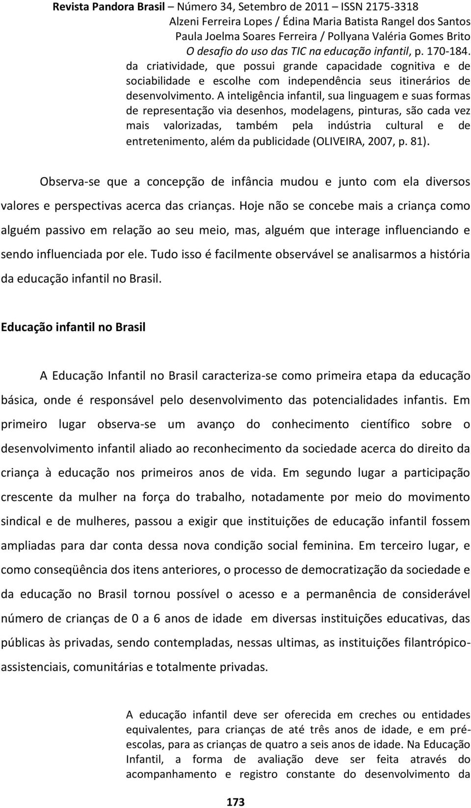 publicidade (OLIVEIRA, 2007, p. 81). Observa-se que a concepção de infância mudou e junto com ela diversos valores e perspectivas acerca das crianças.