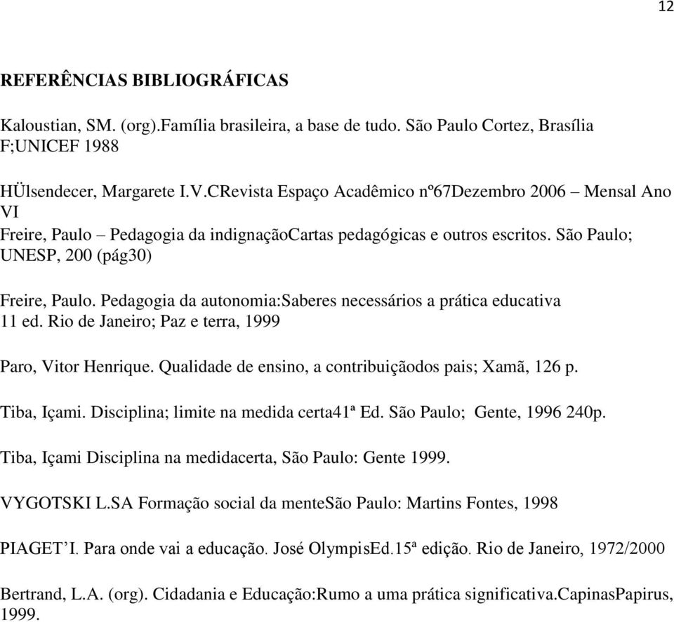 Pedagogia da autonomia:saberes necessários a prática educativa 11 ed. Rio de Janeiro; Paz e terra, 1999 Paro, Vitor Henrique. Qualidade de ensino, a contribuiçãodos pais; Xamã, 126 p. Tiba, Içami.