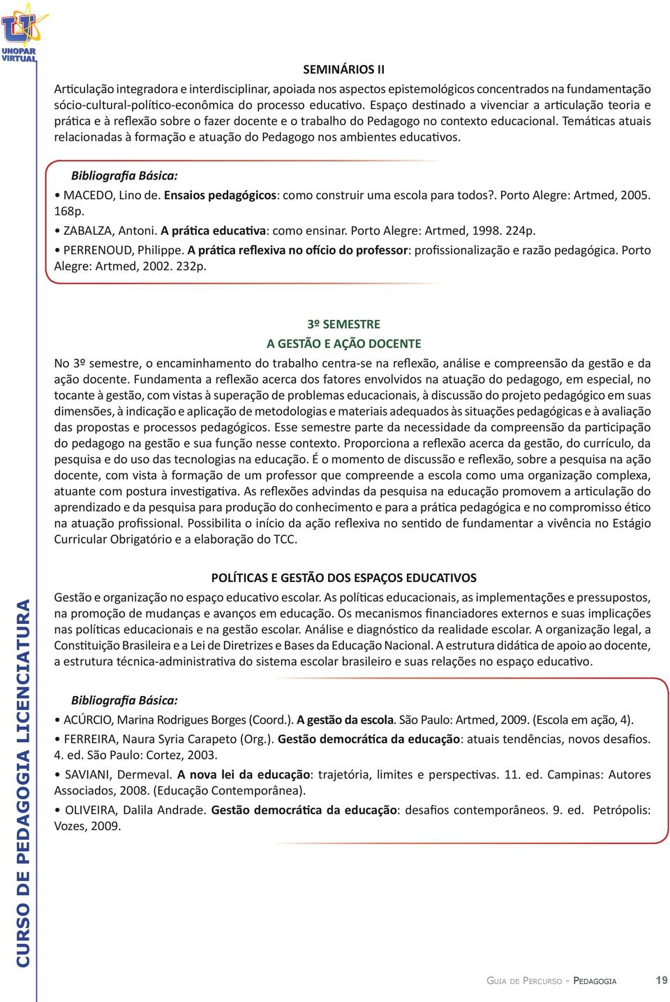 Temáticas atuais relacionadas à formação e atuação do Pedagogo nos ambientes educativos. MACEDO, Lino de. Ensaios pedagógicos: como construir uma escola para todos?. Porto Alegre: Artmed, 2005. 168p.