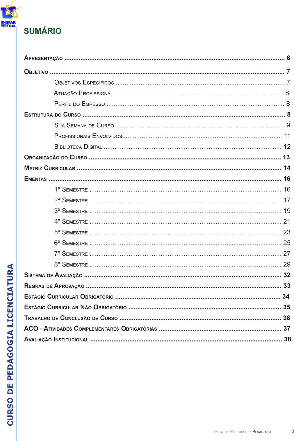 .. 17 3º Semestre... 19 4º Semestre... 21 5º Semestre... 23 6º Semestre... 25 7º Semestre... 27 8º Semestre... 29 Sistema de Avaliação... 32 Regras de Aprovação.